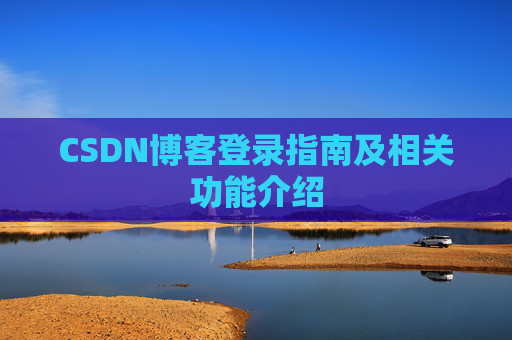 CSDN博客登录指南及相关功能介绍 CSDN博客登录指南及相关功能介绍